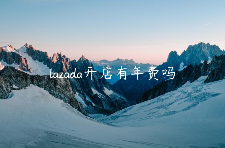 lazada開店有年費(fèi)嗎